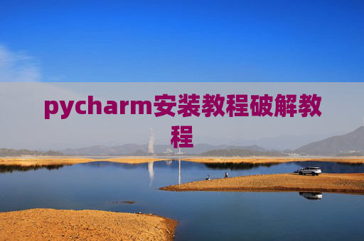 pycharm安装教程破解教程 pycharm安装教程破解教程